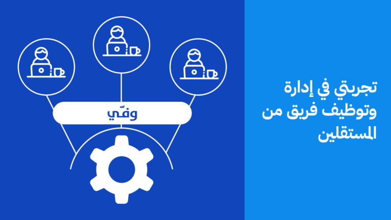 تجربتي في إدارة وتوظيف فريق من المستقلين